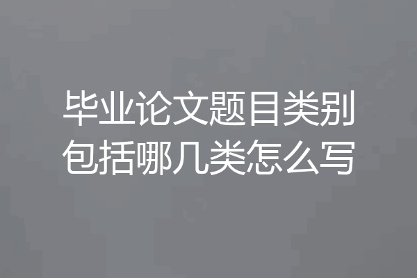 毕业论文题目类别包括哪几类怎么写