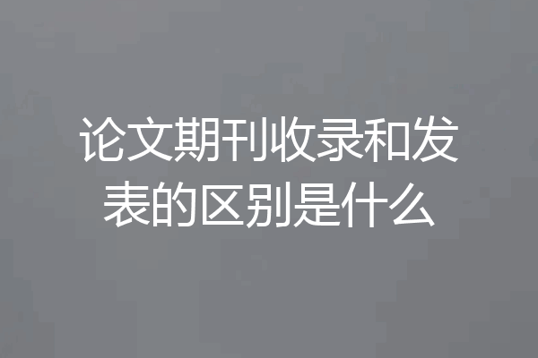 论文期刊收录和发表的区别是什么