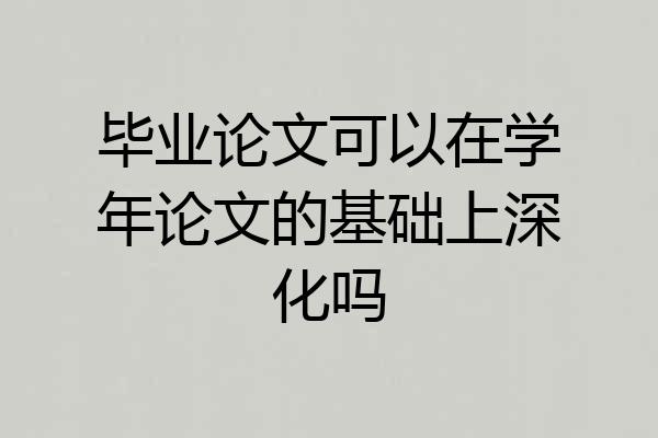 毕业论文可以在学年论文的基础上深化吗