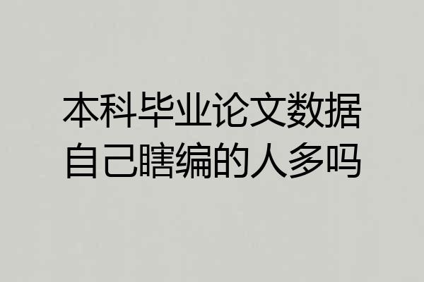 本科毕业论文数据自己瞎编的人多吗
