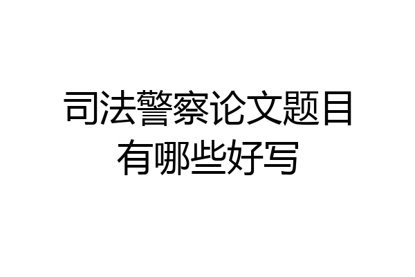司法警察论文题目有哪些好写