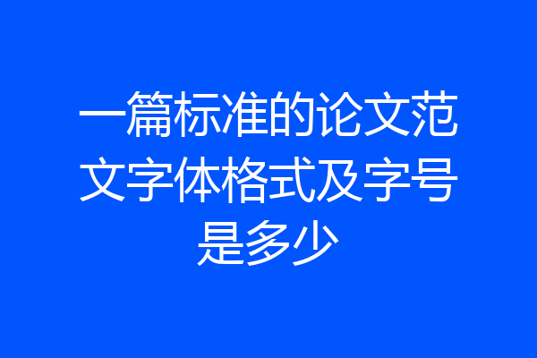 一篇标准的论文范文字体格式及字号是多少