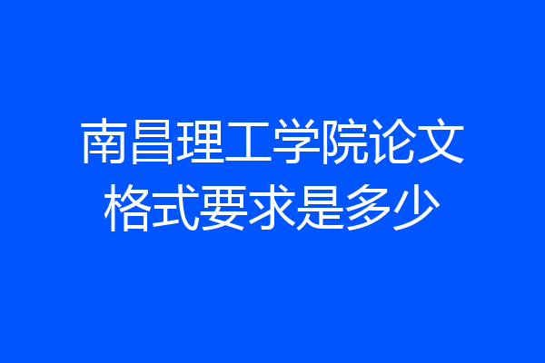 南昌理工学院论文格式要求是多少