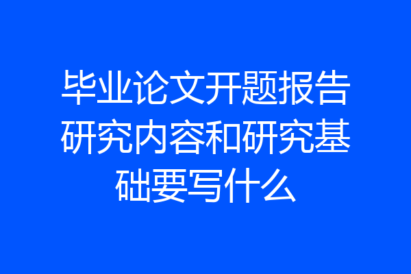 毕业论文开题报告研究内容和研究基础要写什么