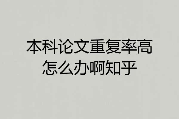 本科论文重复率高怎么办啊知乎