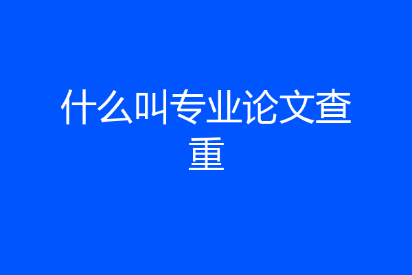 什么叫专业论文查重
