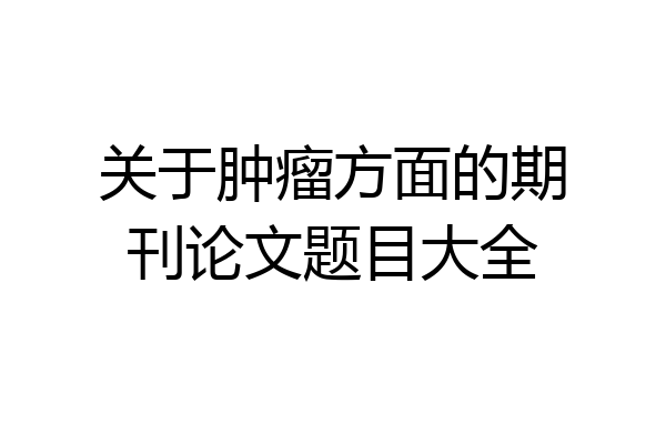 关于肿瘤方面的期刊论文题目大全