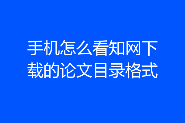 手机怎么看知网下载的论文目录格式