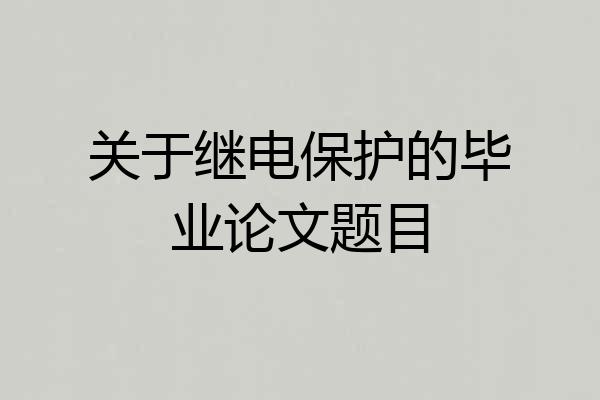 关于继电保护的毕业论文题目