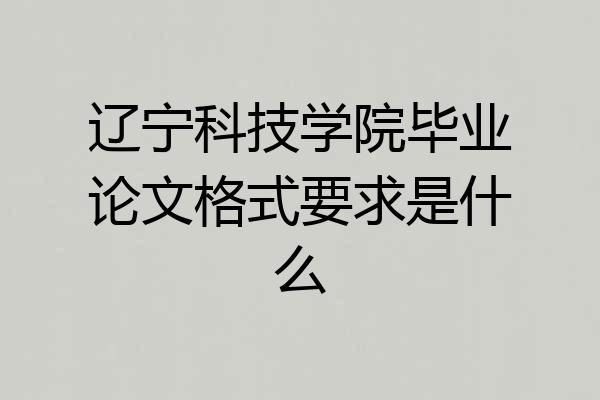 辽宁科技学院毕业论文格式要求是什么