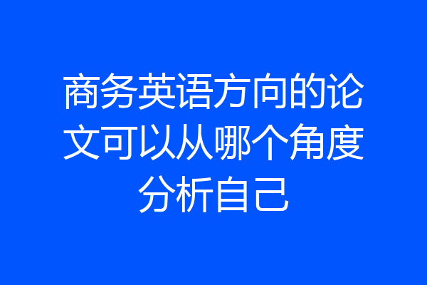 商务英语方向的论文可以从哪个角度分析自己