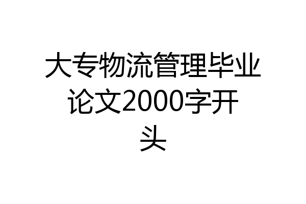 大专物流管理毕业论文2000字开头