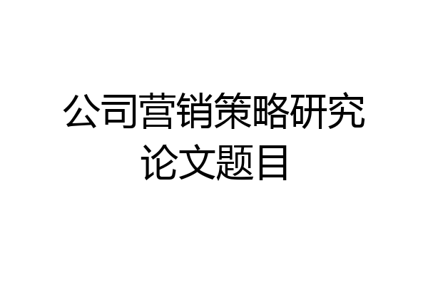 公司营销策略研究论文题目