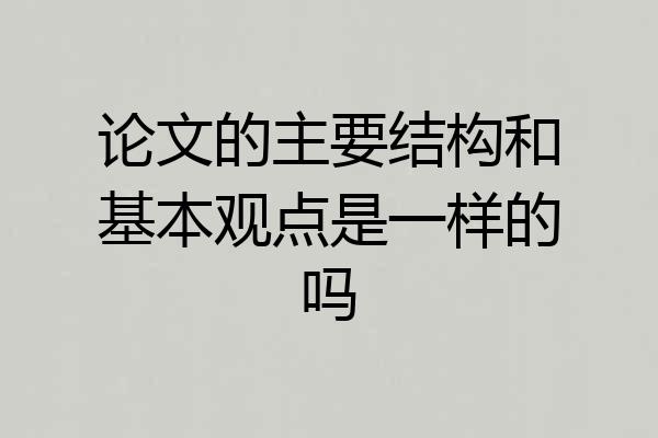 论文的主要结构和基本观点是一样的吗