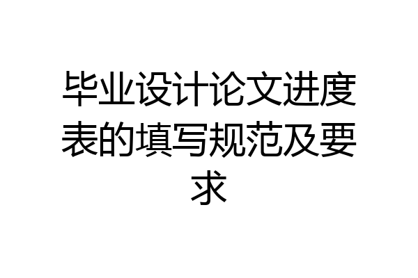 毕业设计论文进度表的填写规范及要求