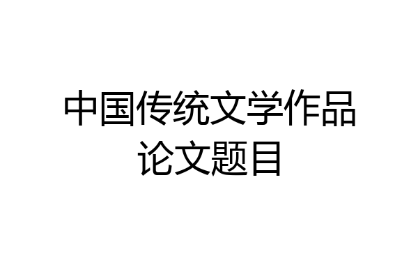 中国传统文学作品论文题目