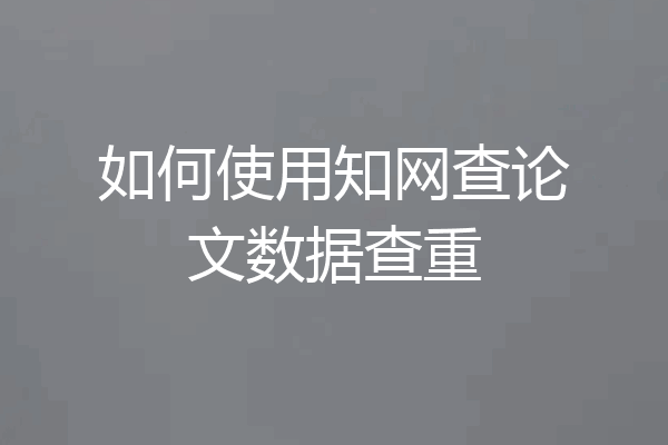 如何使用知网查论文数据查重