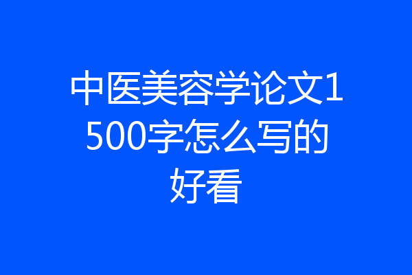 中医美容学论文1500字怎么写的好看