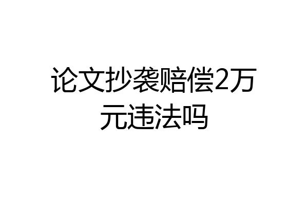 论文抄袭赔偿2万元违法吗