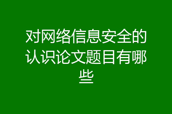 对网络信息安全的认识论文题目有哪些
