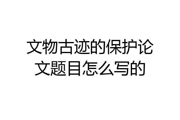 文物古迹的保护论文题目怎么写的