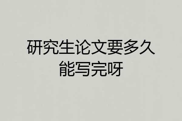 研究生论文要多久能写完呀