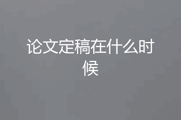 论文定稿在什么时候