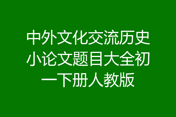 中外文化交流历史小论文题目大全初一下册人教版