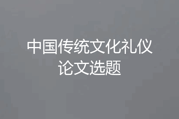 中国传统文化礼仪论文选题