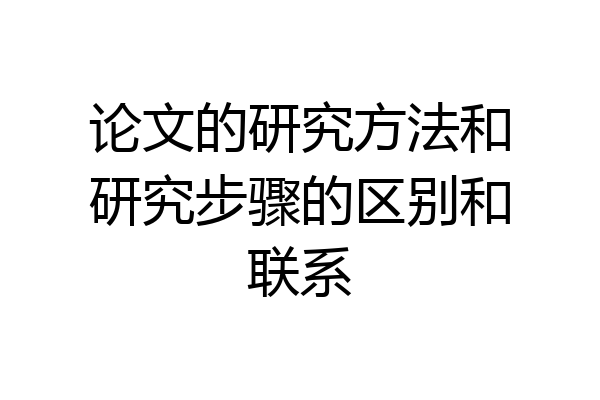 论文的研究方法和研究步骤的区别和联系
