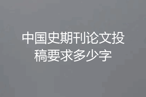 中国史期刊论文投稿要求多少字