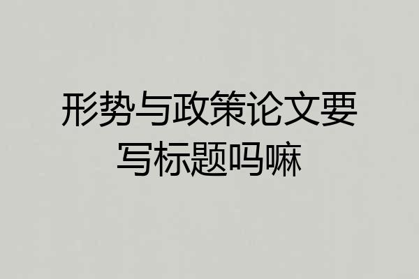 形势与政策论文要写标题吗嘛