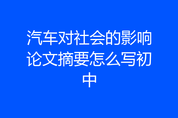汽车对社会的影响论文摘要怎么写初中