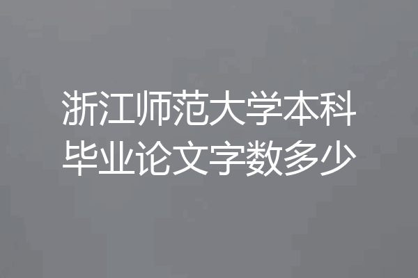 浙江师范大学本科毕业论文字数多少
