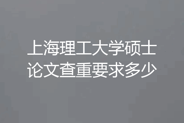 上海理工大学硕士论文查重要求多少