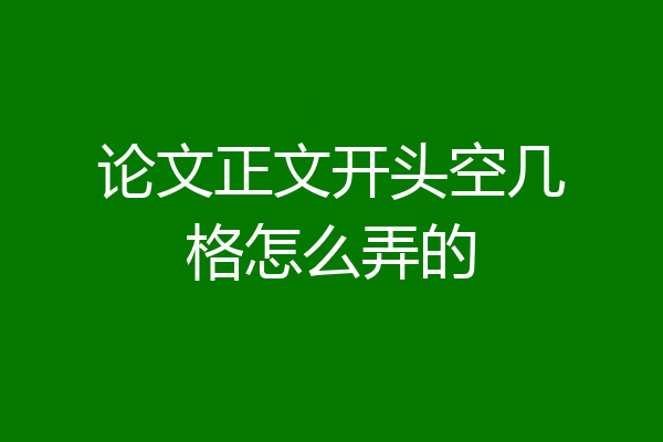 论文正文开头空几格怎么弄的