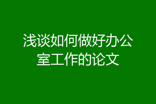 浅谈如何做好办公室工作的论文