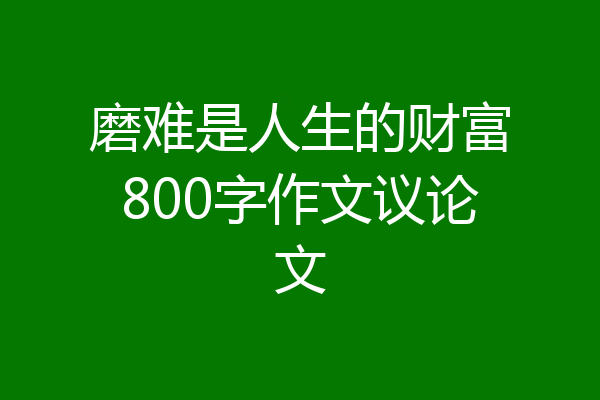 磨难是人生的财富800字作文议论文