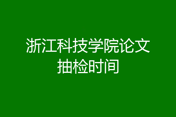 浙江科技学院论文抽检时间