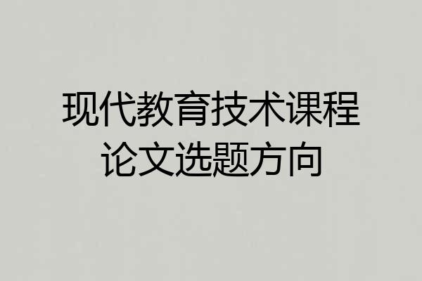 现代教育技术课程论文选题方向