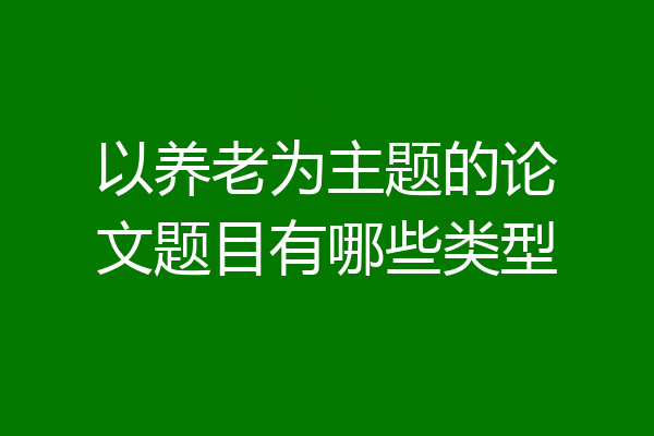 以养老为主题的论文题目有哪些类型