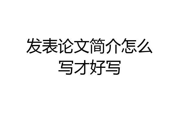发表论文简介怎么写才好写