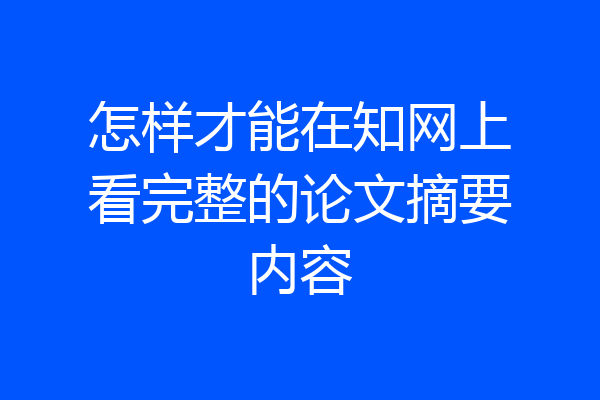 怎样才能在知网上看完整的论文摘要内容