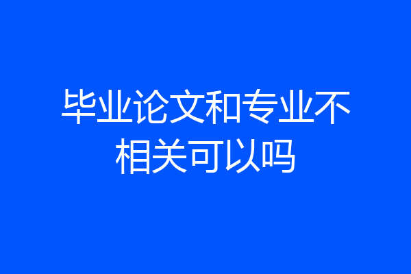毕业论文和专业不相关可以吗