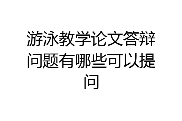 游泳教学论文答辩问题有哪些可以提问