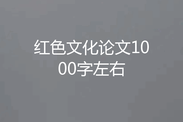 红色文化论文1000字左右