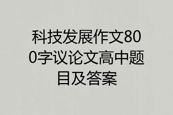 科技发展作文800字议论文高中题目及答案
