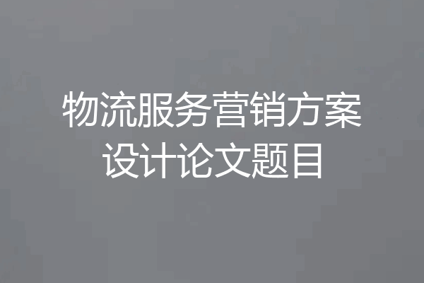 物流服务营销方案设计论文题目