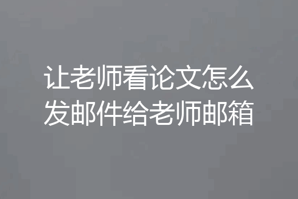让老师看论文怎么发邮件给老师邮箱