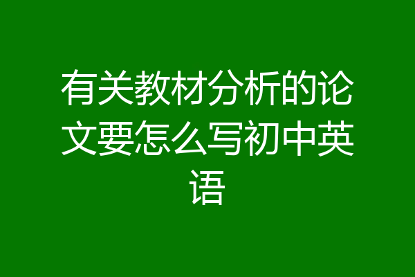 有关教材分析的论文要怎么写初中英语